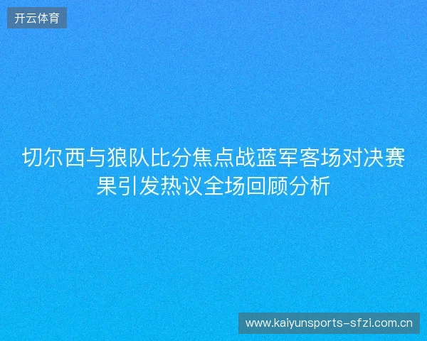 切尔西与狼队比分焦点战蓝军客场对决赛果引发热议全场回顾分析