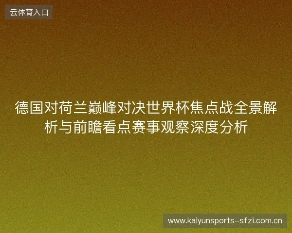 德国对荷兰巅峰对决世界杯焦点战全景解析与前瞻看点赛事观察深度分析 德国对荷兰巅峰对决世界杯焦点战全景解析与前瞻看点赛事观察深度分析