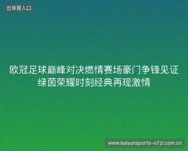 欧冠足球巅峰对决燃情赛场豪门争锋见证绿茵荣耀时刻经典再现激情 欧冠足球巅峰对决燃情赛场豪门争锋见证绿茵荣耀时刻经典再现激情