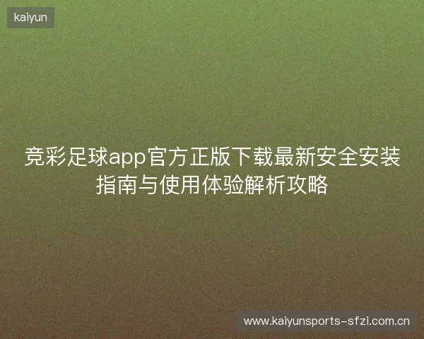 竞彩足球app官方正版下载最新安全安装指南与使用体验解析攻略