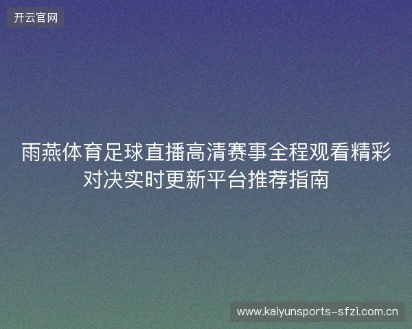 雨燕体育足球直播高清赛事全程观看精彩对决实时更新平台推荐指南 雨燕体育足球直播高清赛事全程观看精彩对决实时更新平台推荐指南