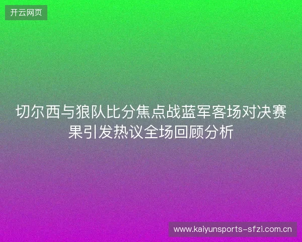 切尔西与狼队比分焦点战蓝军客场对决赛果引发热议全场回顾分析 切尔西与狼队比分焦点战蓝军客场对决赛果引发热议全场回顾分析