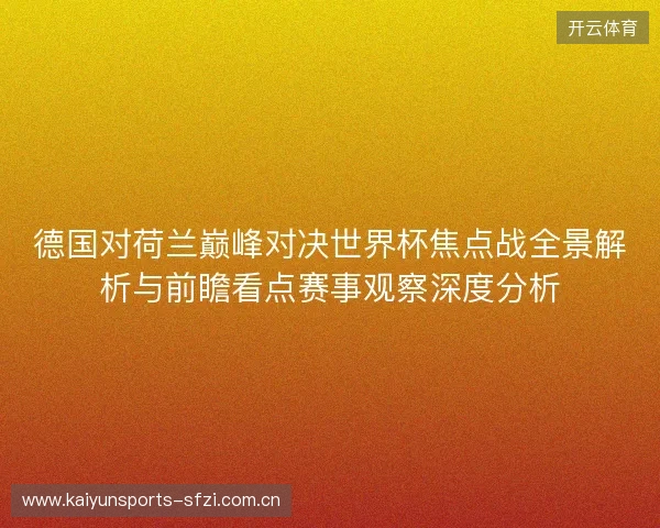 德国对荷兰巅峰对决世界杯焦点战全景解析与前瞻看点赛事观察深度分析 德国对荷兰巅峰对决世界杯焦点战全景解析与前瞻看点赛事观察深度分析