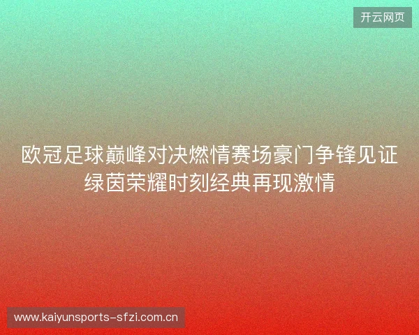 欧冠足球巅峰对决燃情赛场豪门争锋见证绿茵荣耀时刻经典再现激情 欧冠足球巅峰对决燃情赛场豪门争锋见证绿茵荣耀时刻经典再现激情