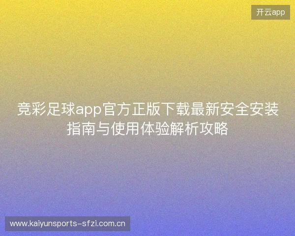 竞彩足球app官方正版下载最新安全安装指南与使用体验解析攻略 竞彩足球app官方正版下载最新安全安装指南与使用体验解析攻略