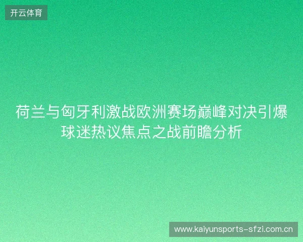 荷兰与匈牙利激战欧洲赛场巅峰对决引爆球迷热议焦点之战前瞻分析 荷兰与匈牙利激战欧洲赛场巅峰对决引爆球迷热议焦点之战前瞻分析
