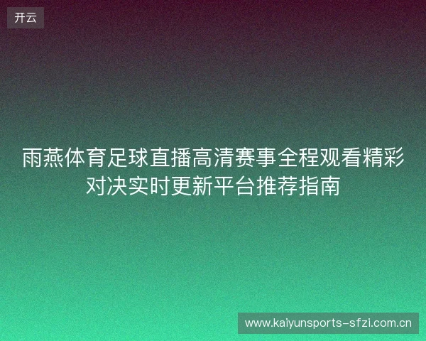 雨燕体育足球直播高清赛事全程观看精彩对决实时更新平台推荐指南 雨燕体育足球直播高清赛事全程观看精彩对决实时更新平台推荐指南