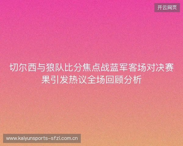 切尔西与狼队比分焦点战蓝军客场对决赛果引发热议全场回顾分析 切尔西与狼队比分焦点战蓝军客场对决赛果引发热议全场回顾分析