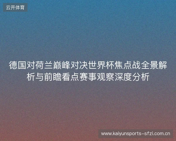 德国对荷兰巅峰对决世界杯焦点战全景解析与前瞻看点赛事观察深度分析