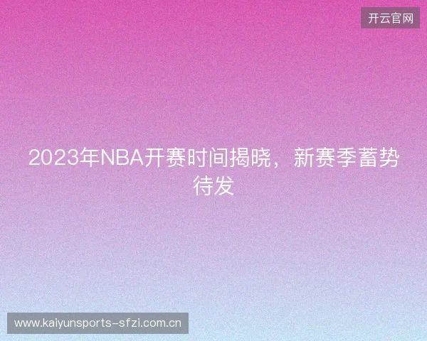 2023年NBA开赛时间揭晓，新赛季蓄势待发
