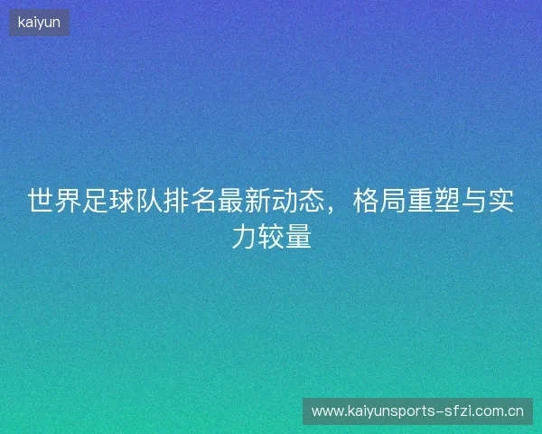 世界足球队排名最新动态，格局重塑与实力较量
