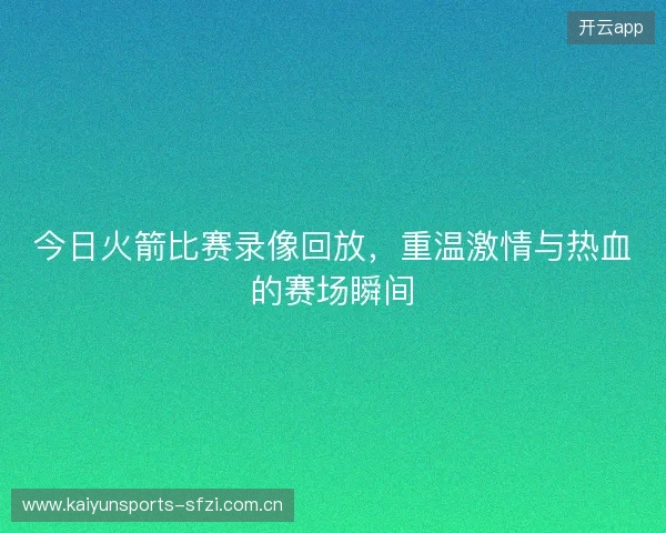 今日火箭比赛录像回放，重温激情与热血的赛场瞬间