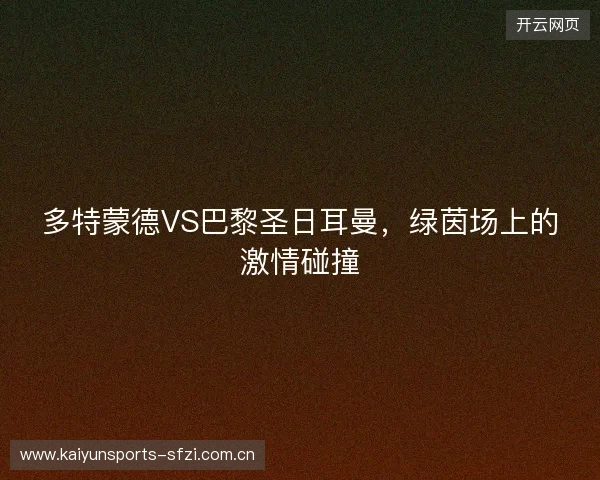 多特蒙德VS巴黎圣日耳曼，绿茵场上的激情碰撞