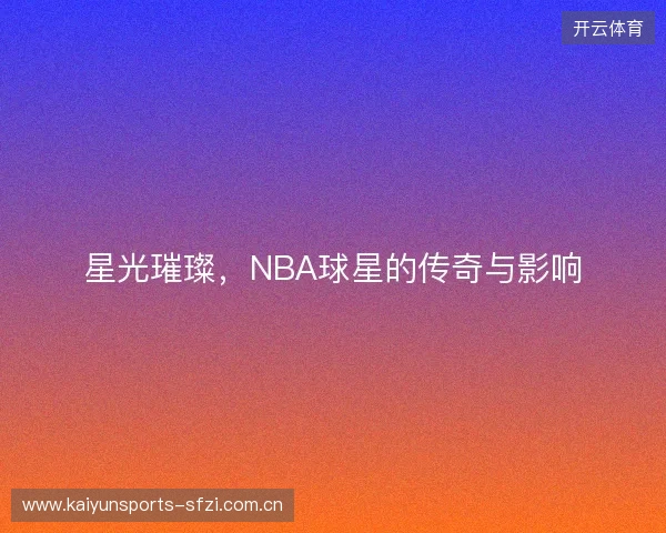 星光璀璨，NBA球星的传奇与影响