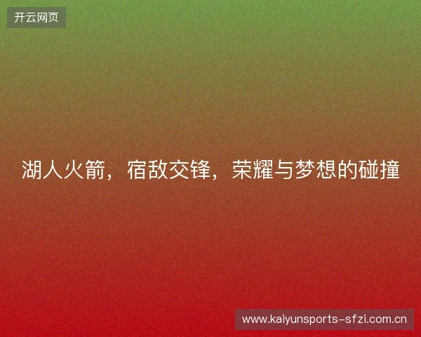湖人火箭，宿敌交锋，荣耀与梦想的碰撞