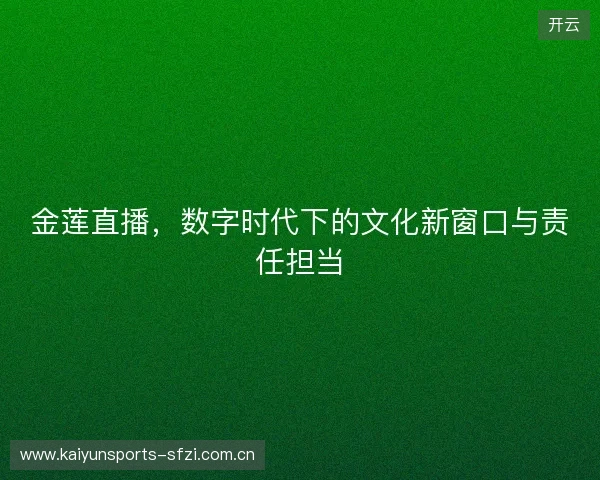 金莲直播，数字时代下的文化新窗口与责任担当